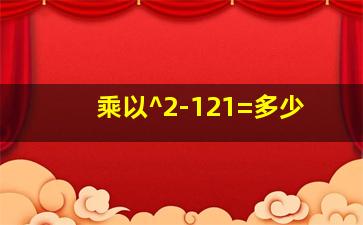 乘以^2-121=多少